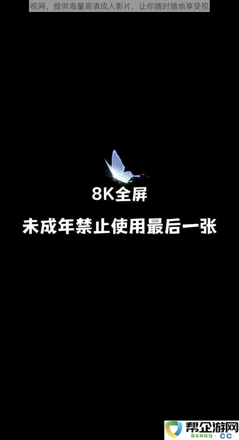 成人影视平台，汇聚丰富高清成人影片，随时畅享视听盛宴