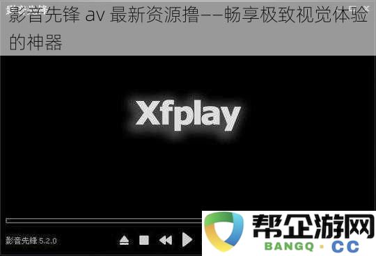 影音先锋 av 最新资源撸——畅享极致视觉体验的神器