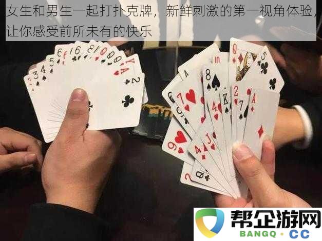 与男生一起玩扑克牌，带给女生全新的刺激与快乐体验，感受前所未有的乐趣