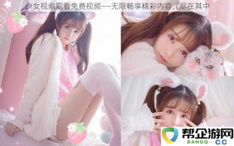 少女视频观看免费视频——无限畅享精彩内容，尽在其中