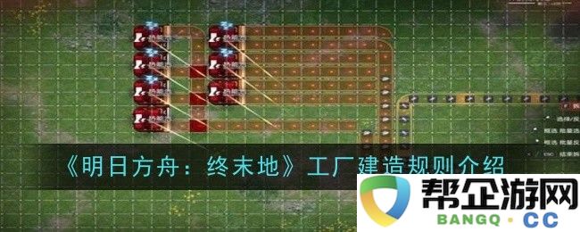 《明日方舟：终末地》工厂建设规则详细解读与指南