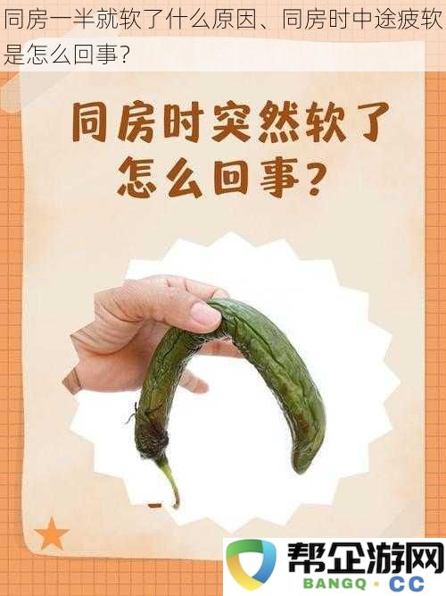 同房一半就软了什么原因、同房时中途疲软是怎么回事？