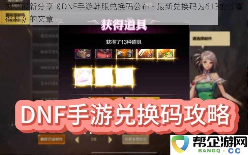 关于最新分享《DNF手游韩服兑换码公布 - 最新兑换码为613的惊喜福利》的文章