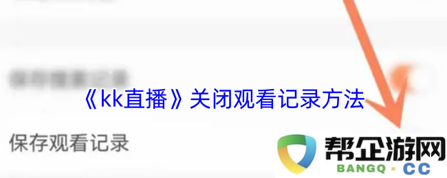 如何在《kk直播》中关闭观看记录的详细步骤与方法