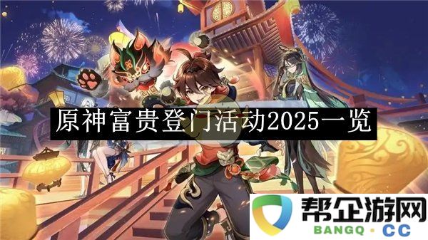 《原神》2025年富贵登门活动详细解析与内容介绍