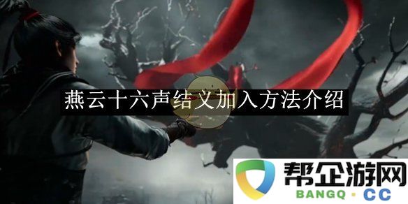 《燕云十六声》结义加入方式详细介绍与攻略