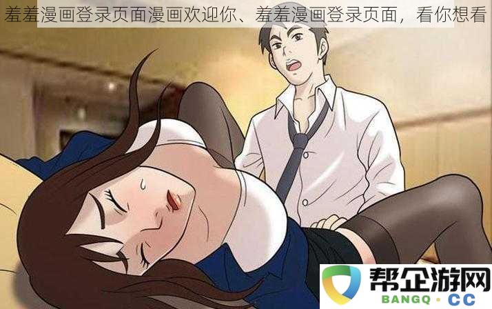 欢迎来到羞羞漫画登录页面，尽情享受你想要的漫画世界