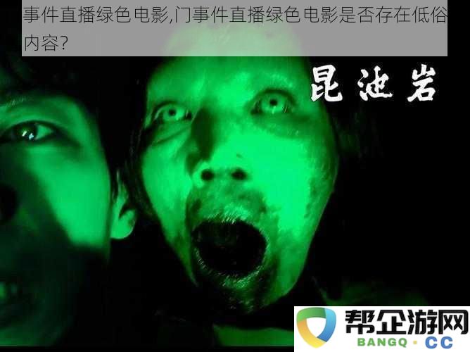 门事件直播绿色电影是否含有低俗色情元素？对此你怎么看？