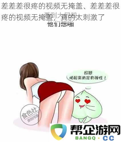 痛苦刺激情感视频无遮挡、痛苦刺激情感视频无遮挡，确实令人难以忘怀