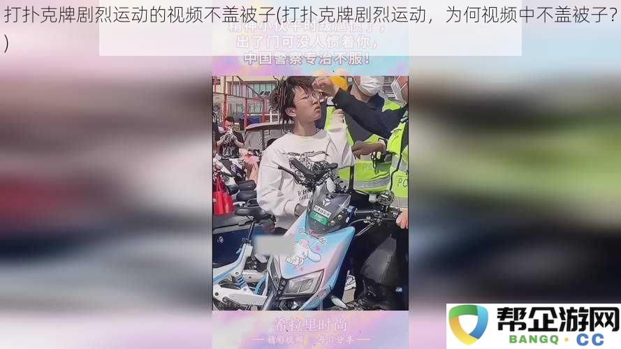 打扑克牌引发剧烈运动，为何视频中没有盖被子呢？