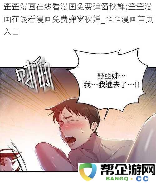 歪歪漫画在线免费观看漫画平台与秋婵弹窗介绍;歪歪漫画首页入口及使用指南