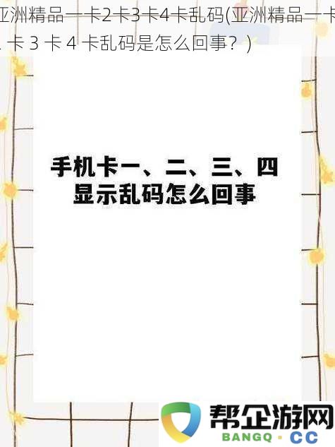 关于亚洲精品一卡2卡3卡4卡乱码现象的分析与解决方案