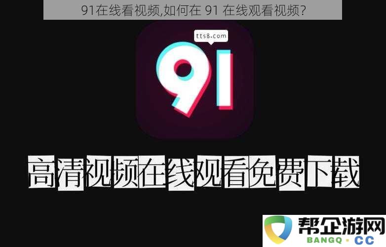 91视频观看攻略：如何在91平台上方便地在线看视频？