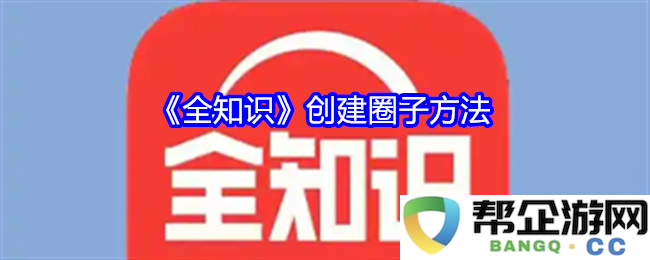 《全知识》圈子建立与管理的有效方法探讨