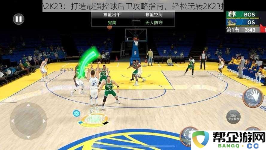 深入解读NBA2K23：打造顶尖控球后卫的全面攻略与建模技巧