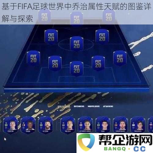 深入分析与探索FIFA足球世界中乔治的属性与天赋特性图鉴