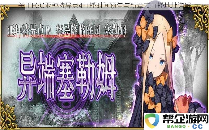 FGO亚种特异点4新章节直播时间及地址详细介绍与预告