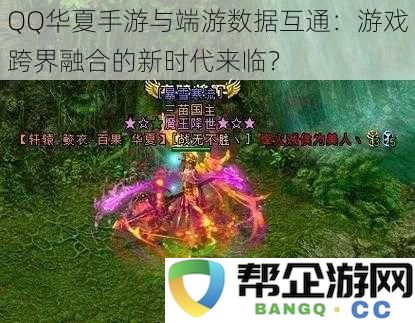 QQ华夏手游与端游实现数据互通：游戏跨平台融合的新纪元即将开启？