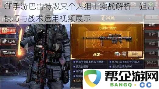 CF手游巴雷特毁灭个人狙击战术分析：狙击技巧与实战应用视频分享