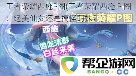 王者荣耀西施P图(王者荣耀西施 P 图：绝美仙女还是搞怪萌妹？)