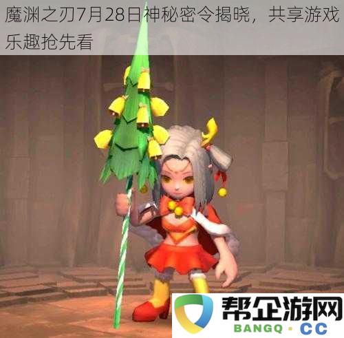 魔渊之刃7月28日神秘密令揭晓，共享游戏乐趣抢先看