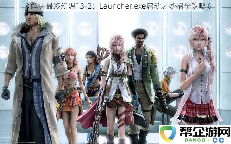 《完美解决最终幻想13-2：Launcher.exe启动问题的终极攻略全解析》