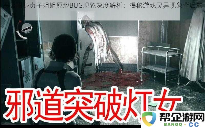 探究恶灵附身贞子姐姐的原地BUG现象：揭示游戏中灵异事件背后的真实原因