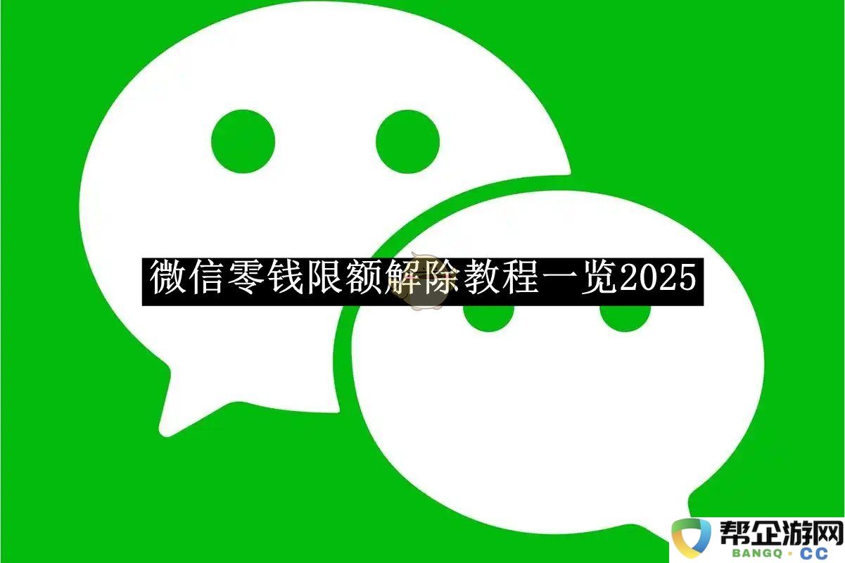 《微信》零钱限额解除具体步骤全面解析2025年最新版本