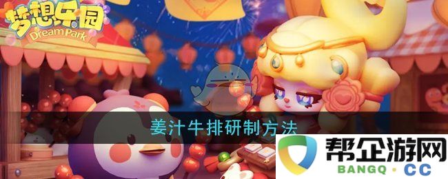 《梦想乐园》独特姜汁牛排的制作步骤与技巧详解