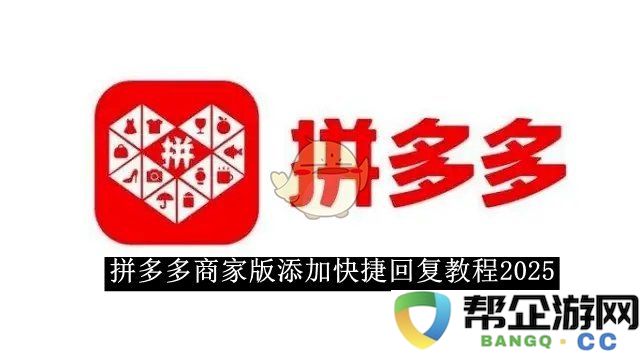 2025年拼多多商家版快捷回复功能使用详解指南