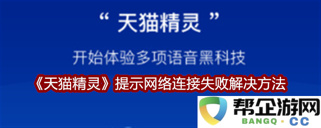 《天猫精灵》遇到网络连接失败的解决方案与常见问题排查