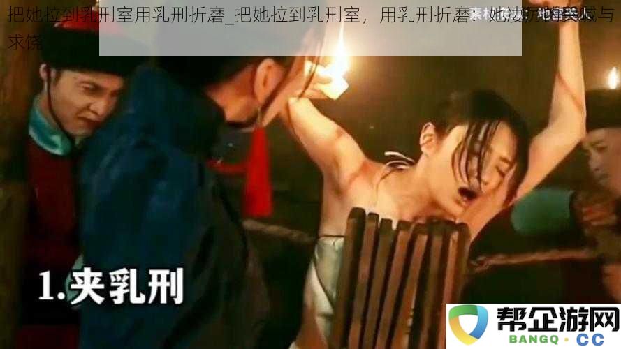 把她拉到乳刑室用乳刑折磨_把她拉到乳刑室，用乳刑折磨：她凄厉的哭喊与求饶