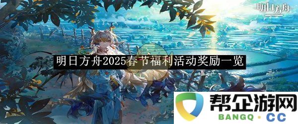 《明日方舟》2025年春节期间福利活动详细奖励介绍