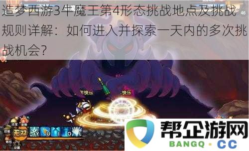 造梦西游3牛魔王第四形态挑战入口及详细规则解析：探索一天内多次挑战的最佳方法