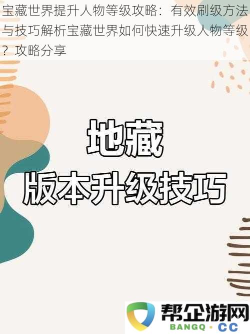 宝藏世界人物等级快速提升的全面攻略：实用刷级技巧与方法解析，助你轻松实现升级