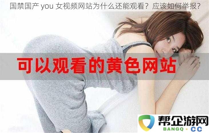 为何国禁国产you视频网站依然可以访问？该如何进行举报处理？