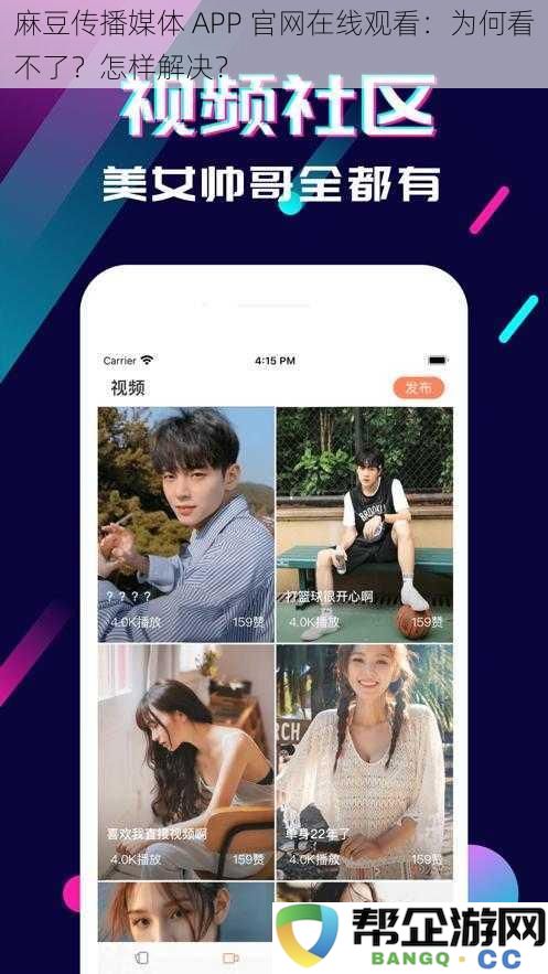 麻豆传播媒体 APP 官方网站在线播放为何无法观看？该如何解决问题？