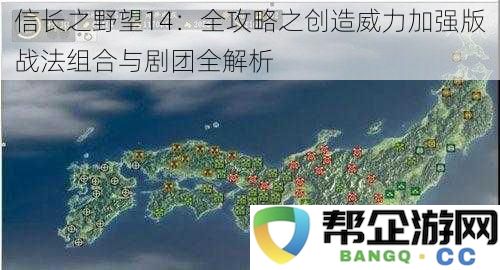 信长之野望14：全攻略之威力提升版战法搭配与剧团系统深度解析