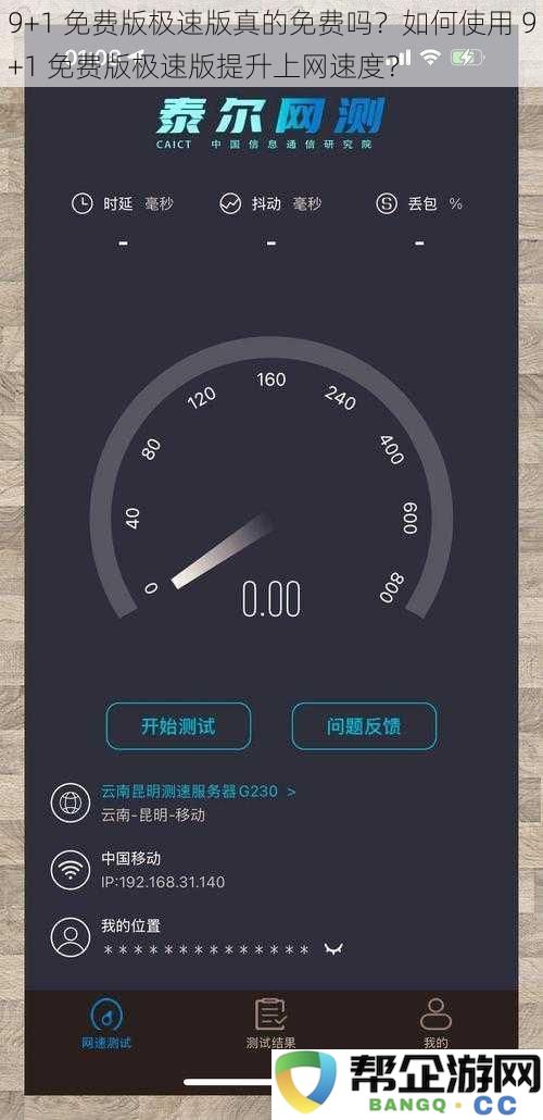 9+1免费版极速版真的完全无费吗？怎样利用9+1免费版极速版来提高你的网络速度？
