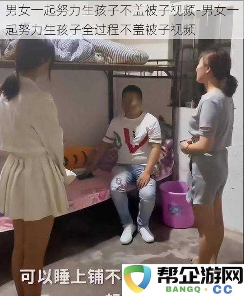 男女共同奋斗迎接新生命全过程不盖被子视频记录