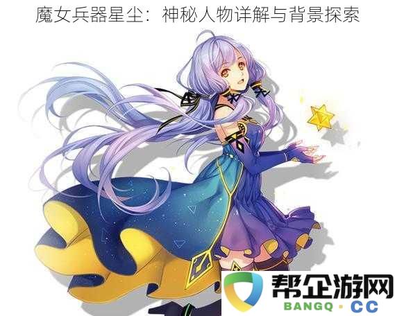 魔女兵器星尘：深入解析神秘角色与其背景故事