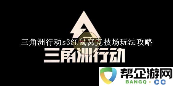 《三角洲行动》第三季红鼠窝竞技场玩法详细解析与技巧分享