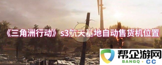 《三角洲行动》s3航天基地自动贩卖机具体位置查询指南