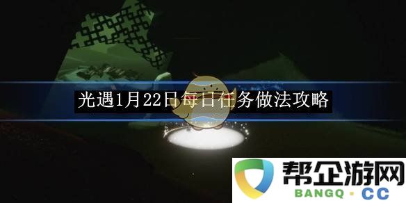 《光遇》1月22日每日任务详细攻略与完成技巧分享