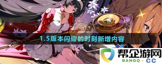 《绝区零》1.5版本重磅更新新增内容与闪耀瞬间揭秘