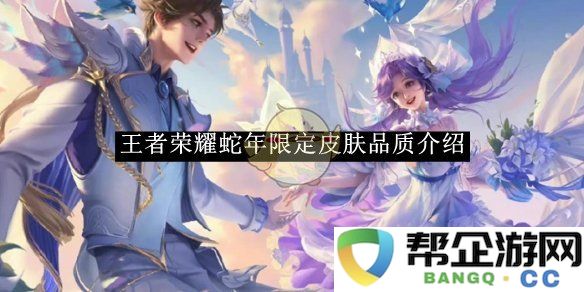 《王者荣耀》蛇年限定皮肤详细品质分析与介绍