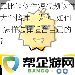 如何在众多短视频软件中选择合适自己的榴莲？比较分析与推荐