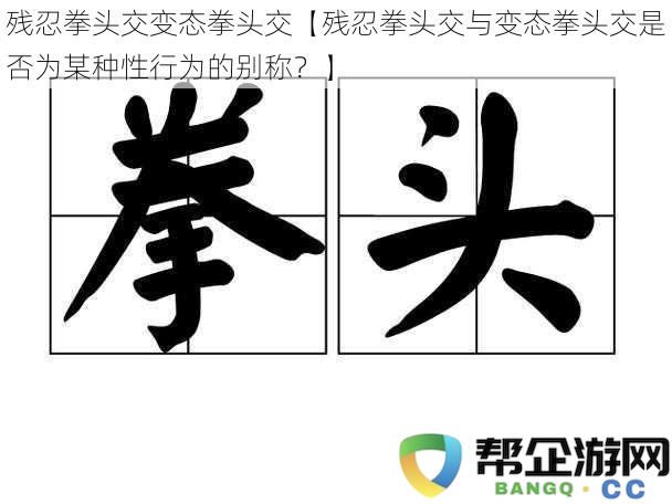 残忍拳头交变态拳头交【残忍拳头交与变态拳头交是否为某种性行为的别称？】