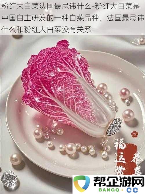 粉红大白菜法国最忌讳什么-粉红大白菜是中国自主研发的一种白菜品种，法国最忌讳什么和粉红大白菜没有关系