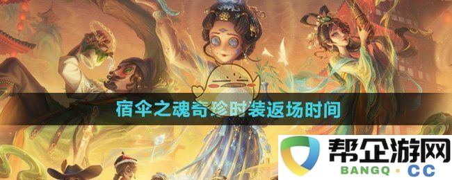 《第五人格》宿伞之魂奇珍时装的返场时间及相关信息汇总